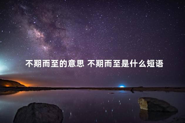 不期而至的意思 不期而至是什么短语